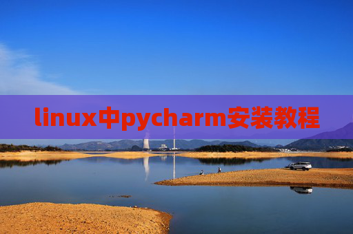 linux中pycharm安装教程 linux中pycharm安装教程